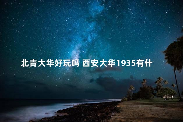 北青大华好玩吗 西安大华1935有什么好玩儿的